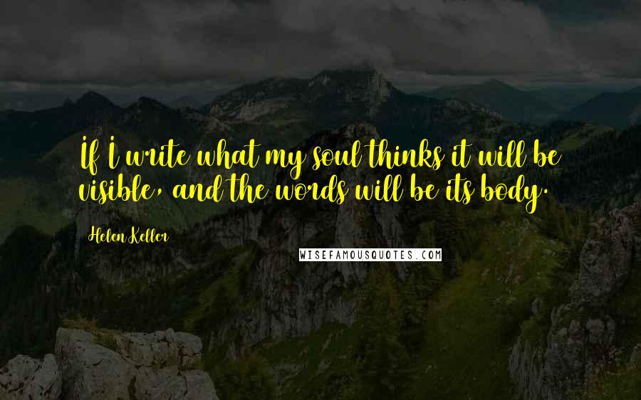 Helen Keller Quotes: If I write what my soul thinks it will be visible, and the words will be its body.