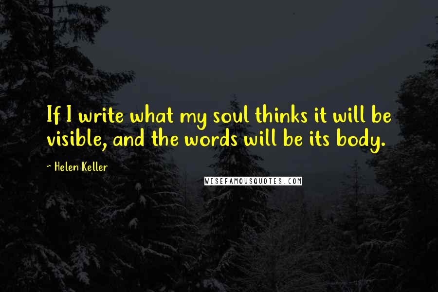 Helen Keller Quotes: If I write what my soul thinks it will be visible, and the words will be its body.