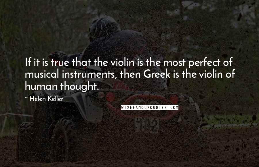 Helen Keller Quotes: If it is true that the violin is the most perfect of musical instruments, then Greek is the violin of human thought.