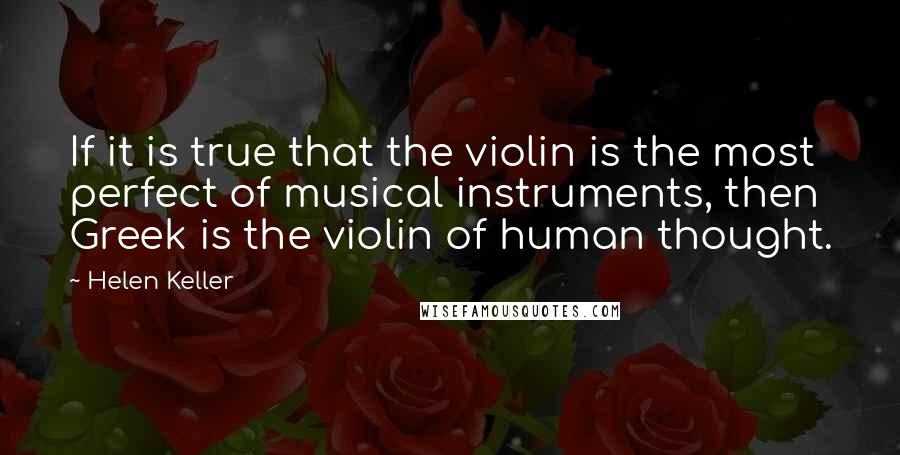 Helen Keller Quotes: If it is true that the violin is the most perfect of musical instruments, then Greek is the violin of human thought.