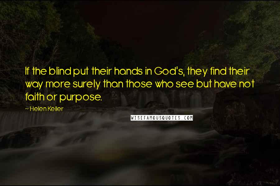 Helen Keller Quotes: If the blind put their hands in God's, they find their way more surely than those who see but have not faith or purpose.
