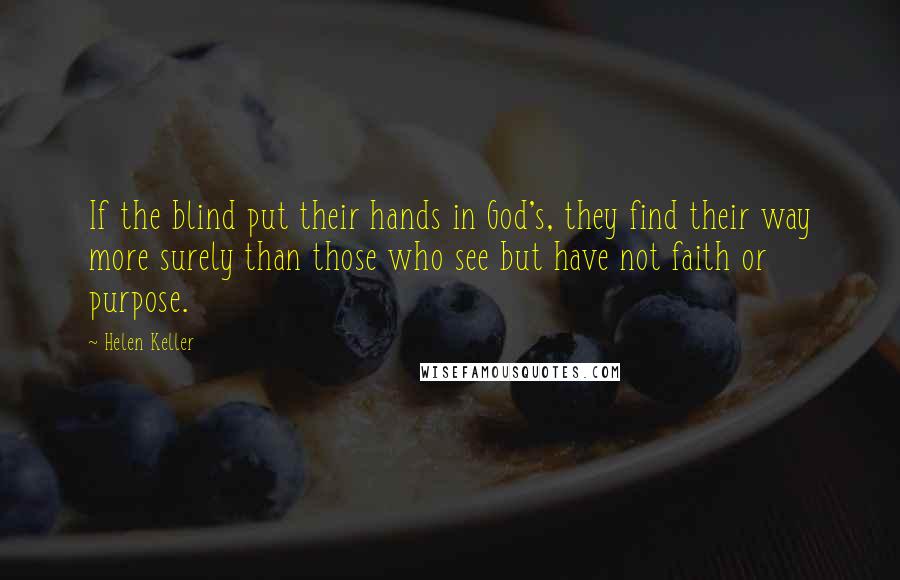 Helen Keller Quotes: If the blind put their hands in God's, they find their way more surely than those who see but have not faith or purpose.