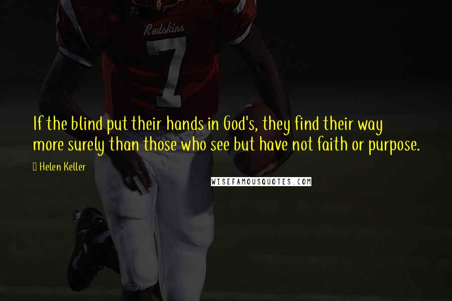 Helen Keller Quotes: If the blind put their hands in God's, they find their way more surely than those who see but have not faith or purpose.