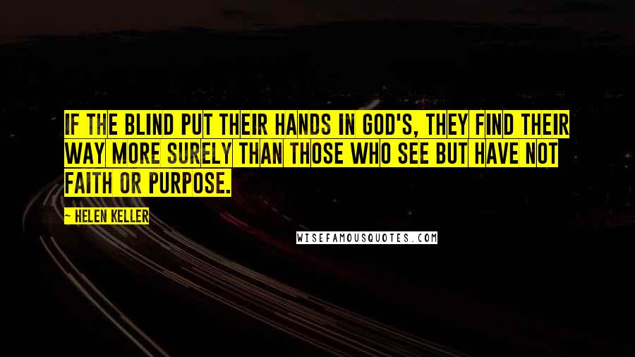 Helen Keller Quotes: If the blind put their hands in God's, they find their way more surely than those who see but have not faith or purpose.