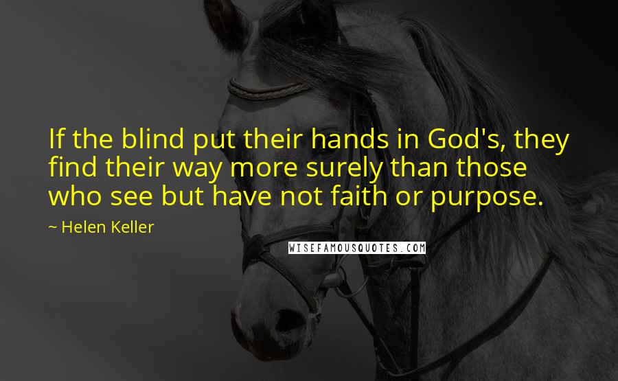 Helen Keller Quotes: If the blind put their hands in God's, they find their way more surely than those who see but have not faith or purpose.