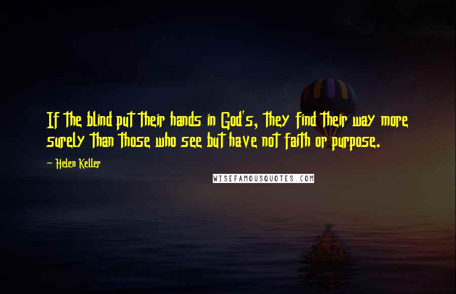 Helen Keller Quotes: If the blind put their hands in God's, they find their way more surely than those who see but have not faith or purpose.