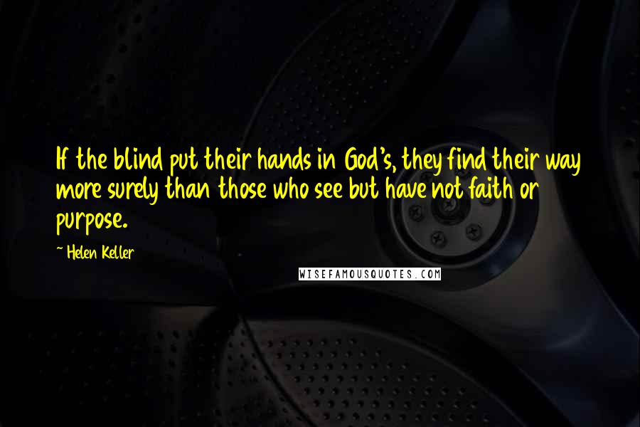 Helen Keller Quotes: If the blind put their hands in God's, they find their way more surely than those who see but have not faith or purpose.