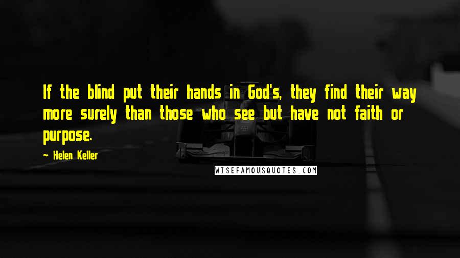 Helen Keller Quotes: If the blind put their hands in God's, they find their way more surely than those who see but have not faith or purpose.