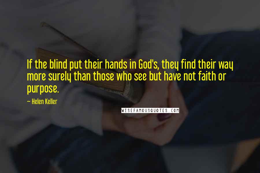 Helen Keller Quotes: If the blind put their hands in God's, they find their way more surely than those who see but have not faith or purpose.