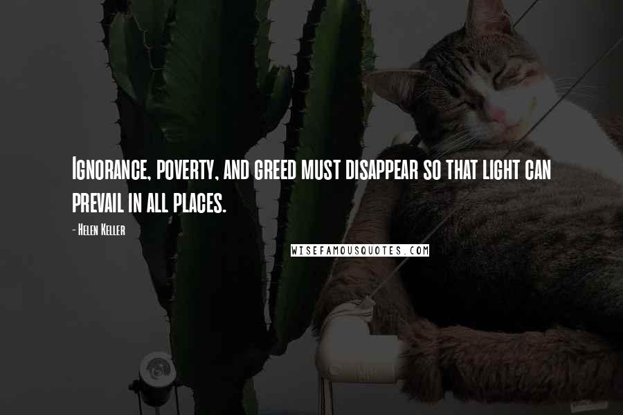 Helen Keller Quotes: Ignorance, poverty, and greed must disappear so that light can prevail in all places.