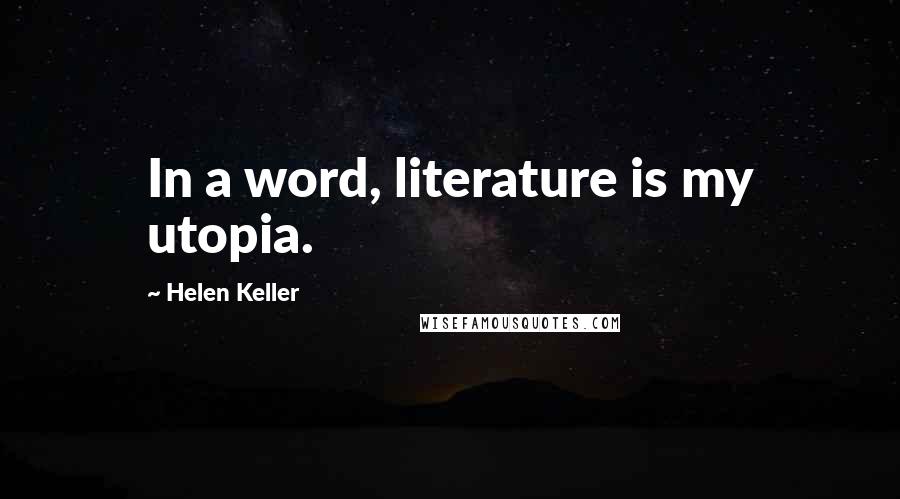 Helen Keller Quotes: In a word, literature is my utopia.