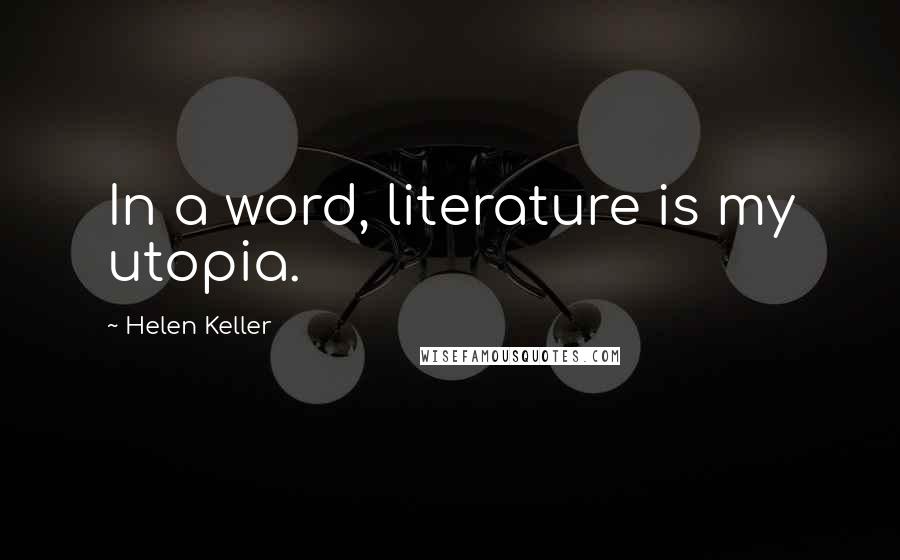 Helen Keller Quotes: In a word, literature is my utopia.
