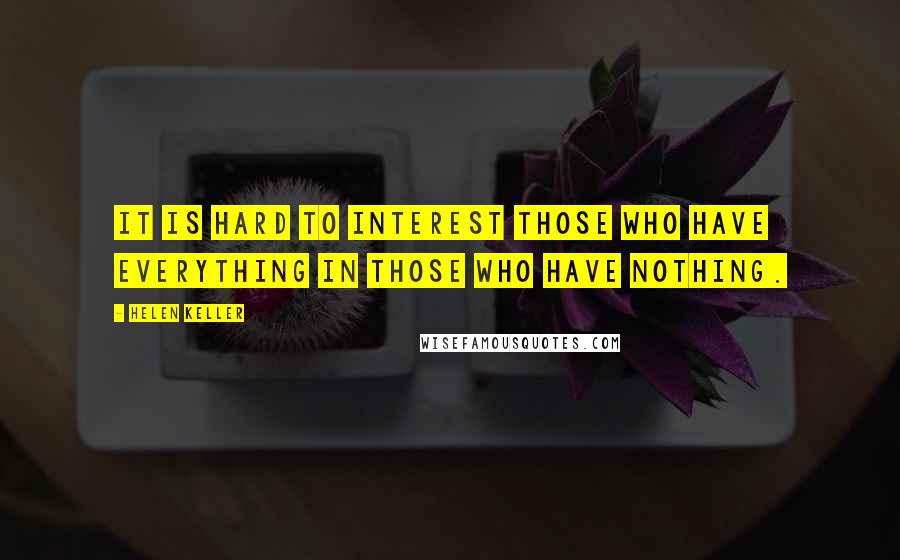 Helen Keller Quotes: It is hard to interest those who have everything in those who have nothing.