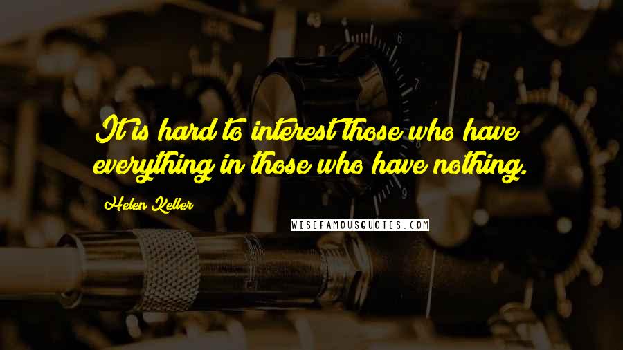 Helen Keller Quotes: It is hard to interest those who have everything in those who have nothing.