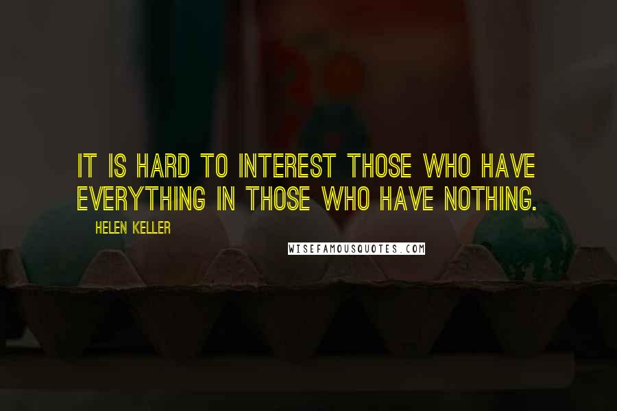 Helen Keller Quotes: It is hard to interest those who have everything in those who have nothing.