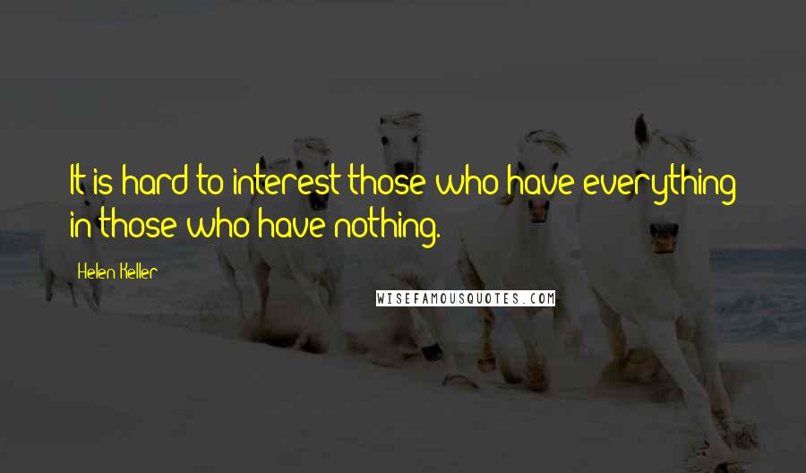 Helen Keller Quotes: It is hard to interest those who have everything in those who have nothing.