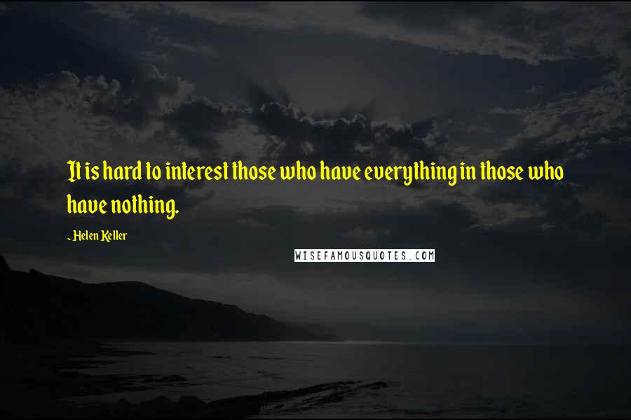 Helen Keller Quotes: It is hard to interest those who have everything in those who have nothing.