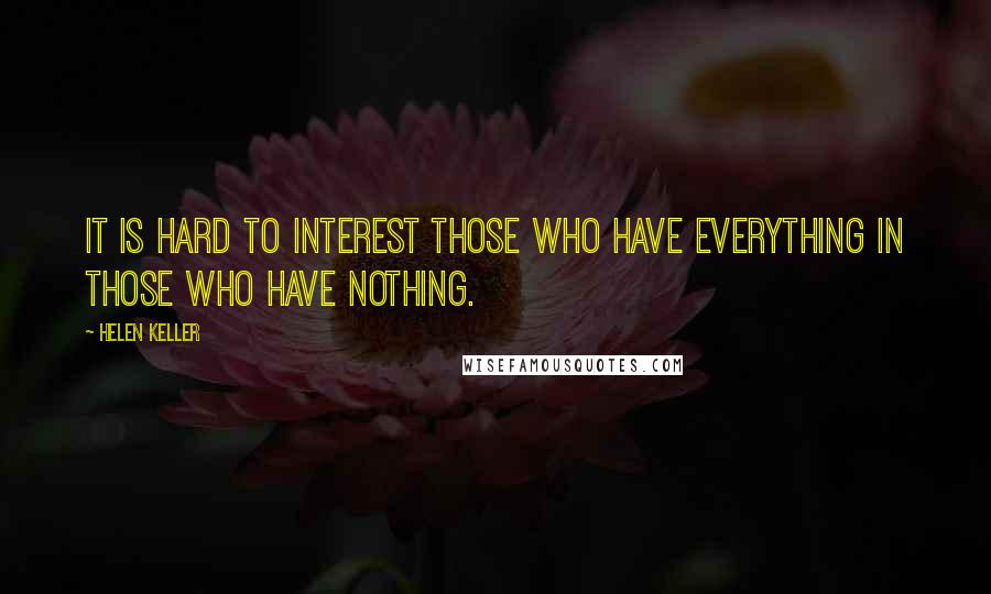 Helen Keller Quotes: It is hard to interest those who have everything in those who have nothing.