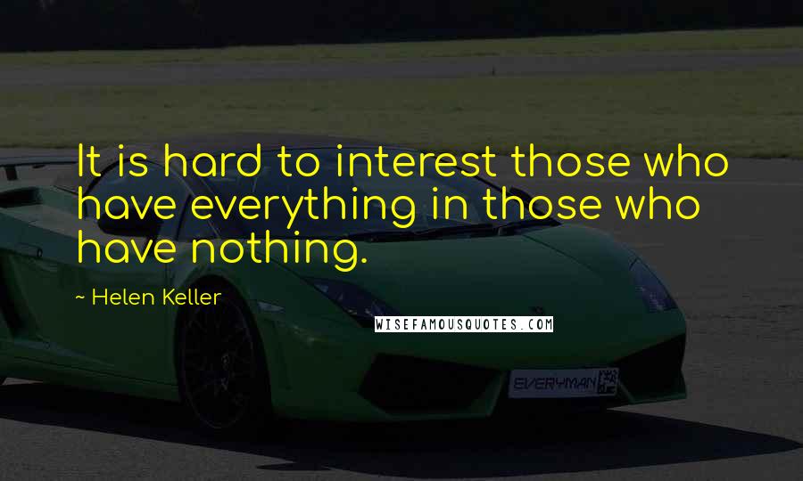 Helen Keller Quotes: It is hard to interest those who have everything in those who have nothing.