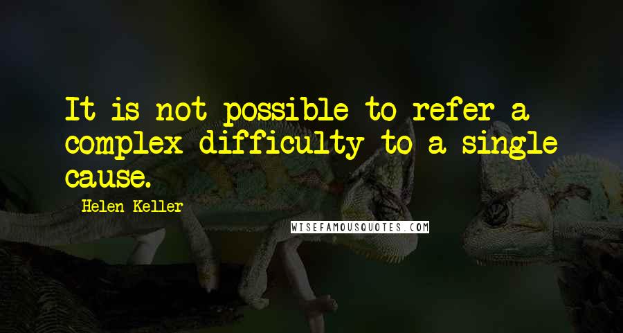 Helen Keller Quotes: It is not possible to refer a complex difficulty to a single cause.