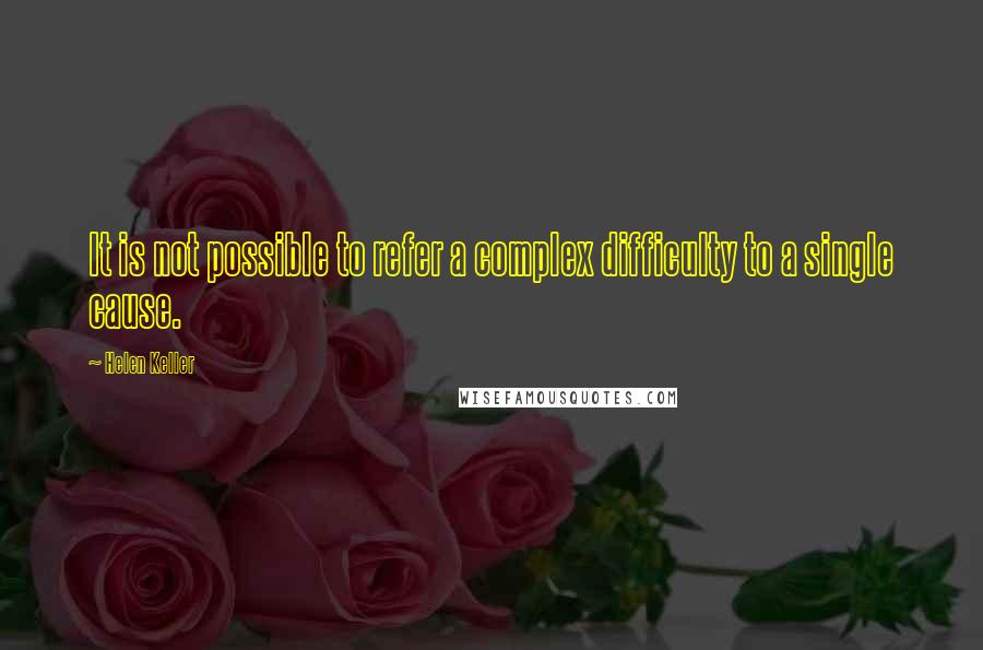 Helen Keller Quotes: It is not possible to refer a complex difficulty to a single cause.