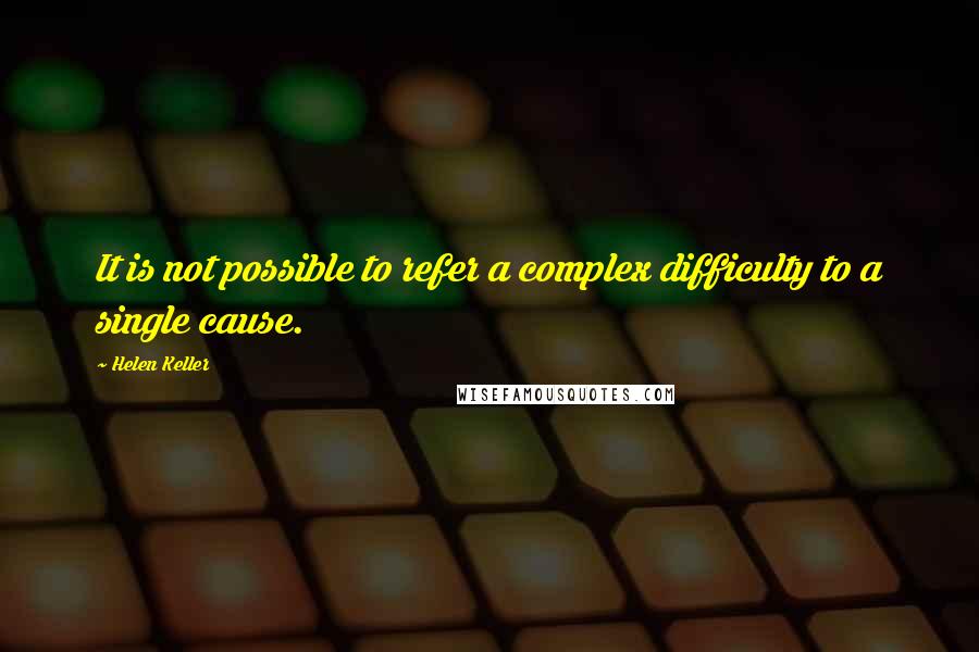 Helen Keller Quotes: It is not possible to refer a complex difficulty to a single cause.