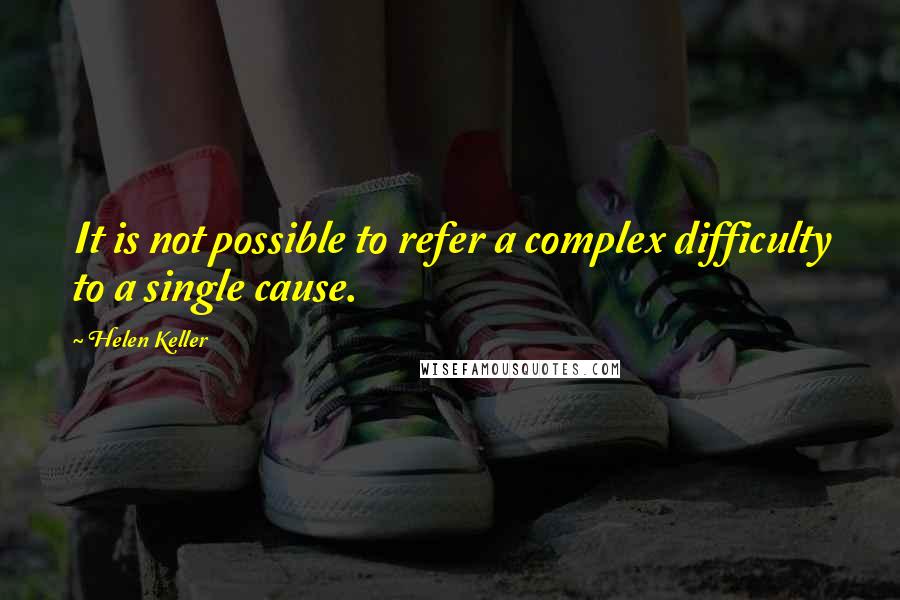 Helen Keller Quotes: It is not possible to refer a complex difficulty to a single cause.