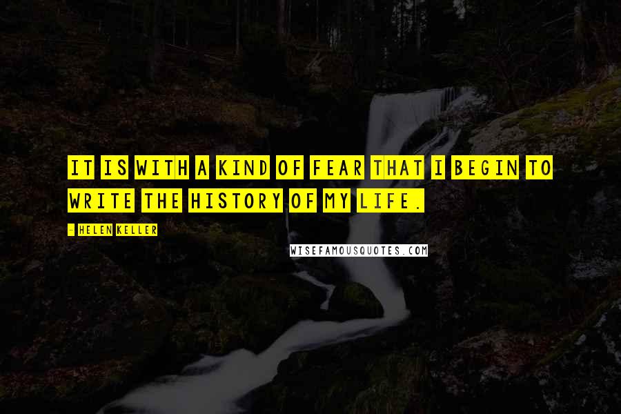 Helen Keller Quotes: It is with a kind of fear that I begin to write the history of my life.