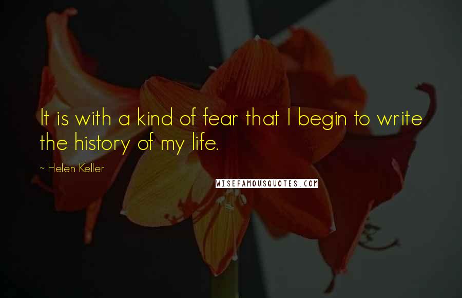 Helen Keller Quotes: It is with a kind of fear that I begin to write the history of my life.