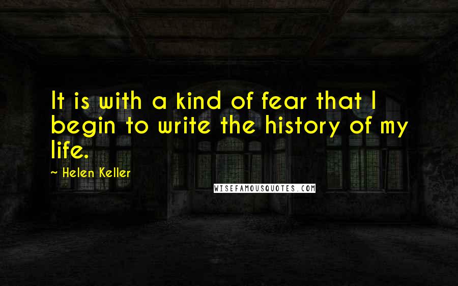 Helen Keller Quotes: It is with a kind of fear that I begin to write the history of my life.