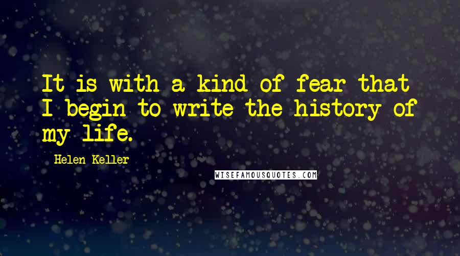 Helen Keller Quotes: It is with a kind of fear that I begin to write the history of my life.