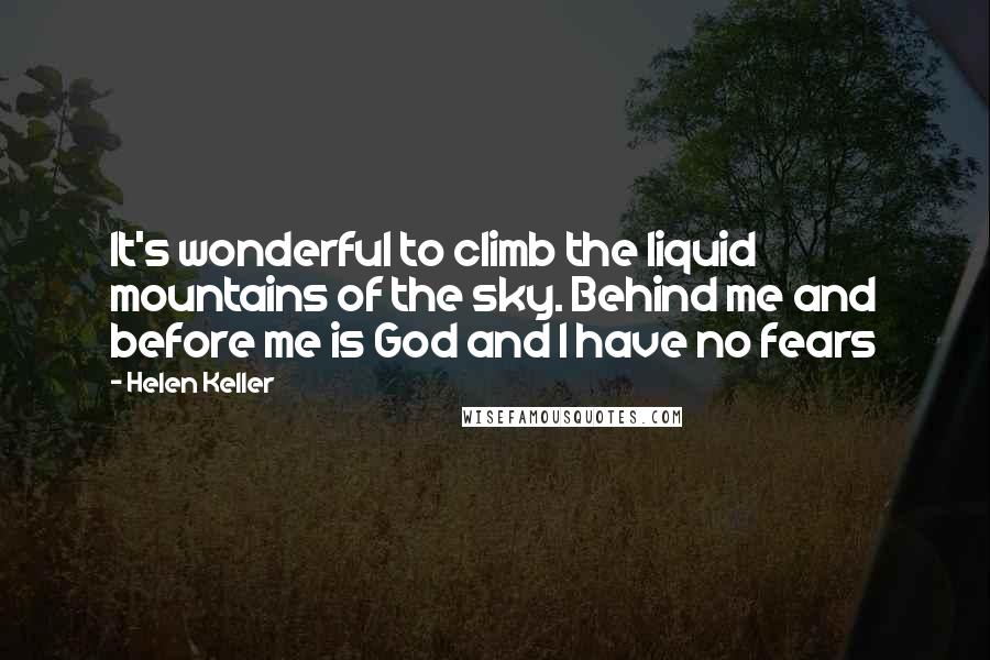 Helen Keller Quotes: It's wonderful to climb the liquid mountains of the sky. Behind me and before me is God and I have no fears