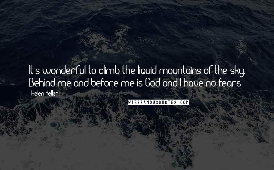 Helen Keller Quotes: It's wonderful to climb the liquid mountains of the sky. Behind me and before me is God and I have no fears