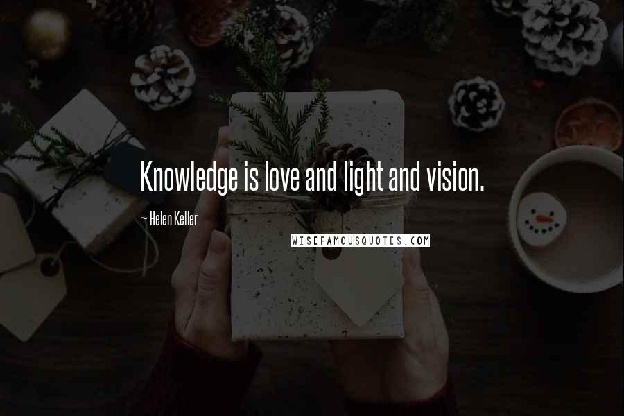 Helen Keller Quotes: Knowledge is love and light and vision.