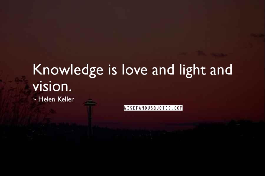 Helen Keller Quotes: Knowledge is love and light and vision.