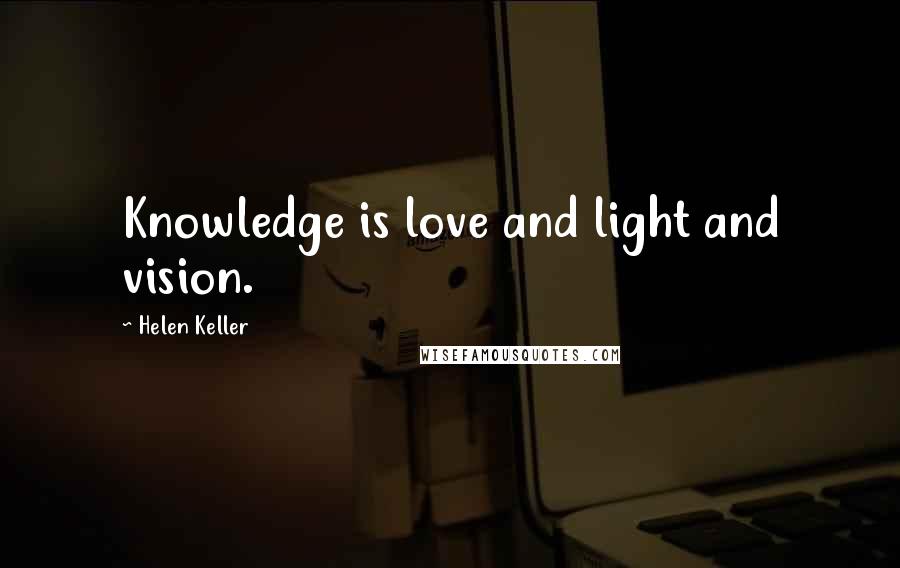 Helen Keller Quotes: Knowledge is love and light and vision.