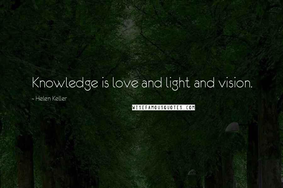 Helen Keller Quotes: Knowledge is love and light and vision.