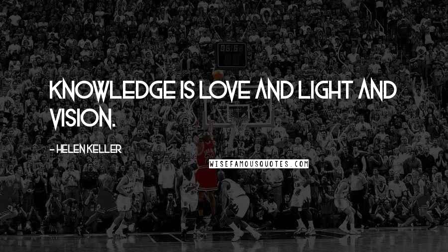 Helen Keller Quotes: Knowledge is love and light and vision.