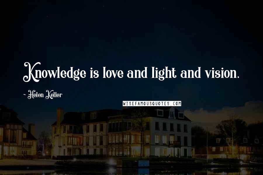 Helen Keller Quotes: Knowledge is love and light and vision.