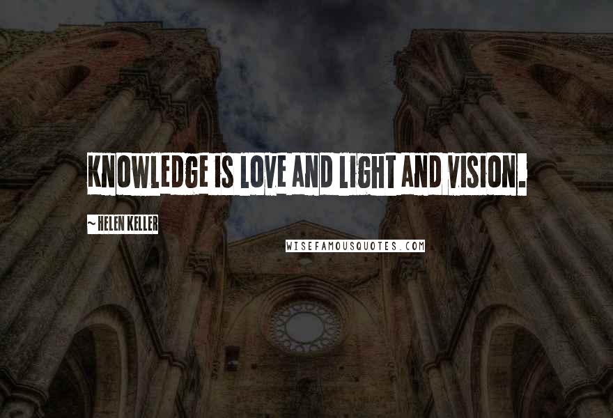 Helen Keller Quotes: Knowledge is love and light and vision.