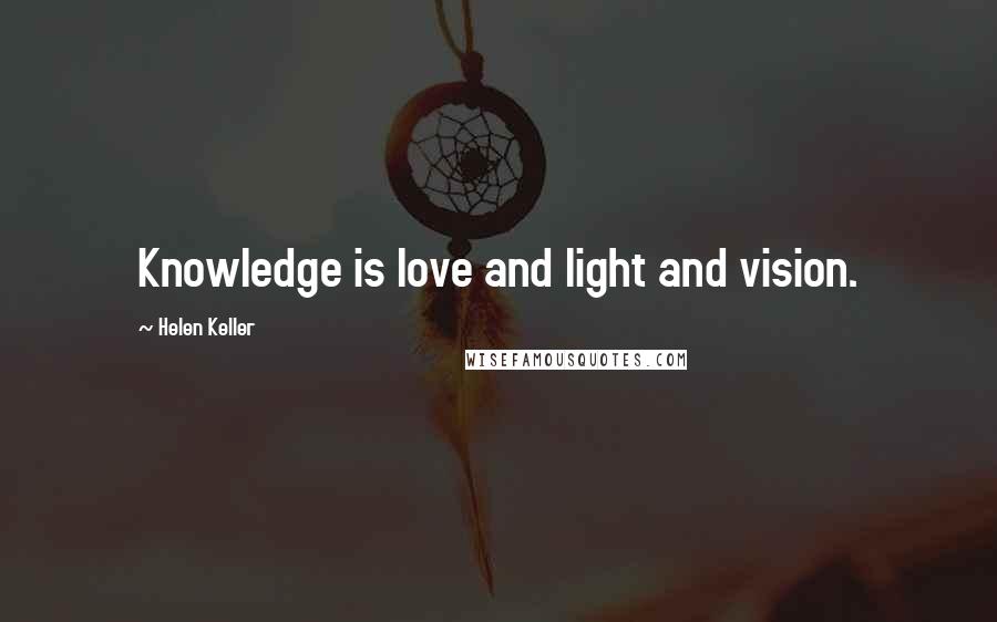 Helen Keller Quotes: Knowledge is love and light and vision.