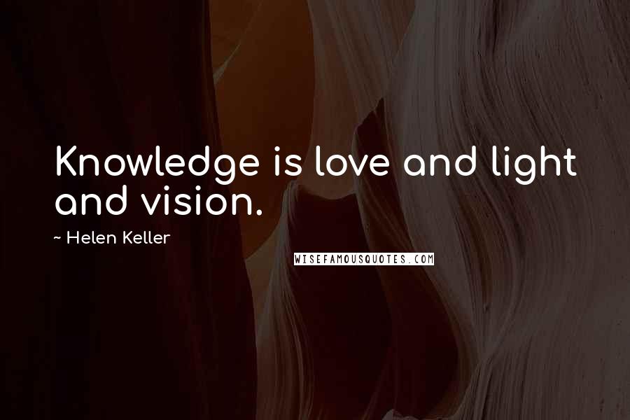 Helen Keller Quotes: Knowledge is love and light and vision.