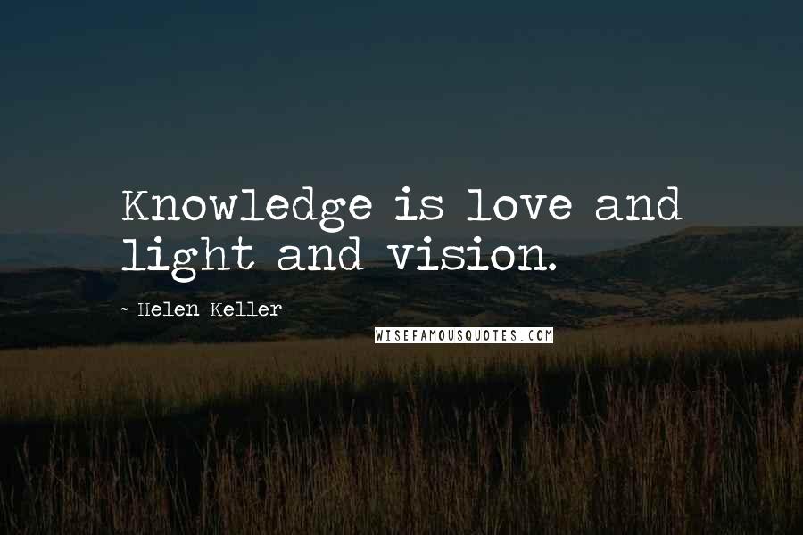 Helen Keller Quotes: Knowledge is love and light and vision.