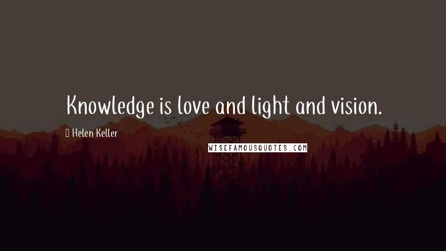 Helen Keller Quotes: Knowledge is love and light and vision.