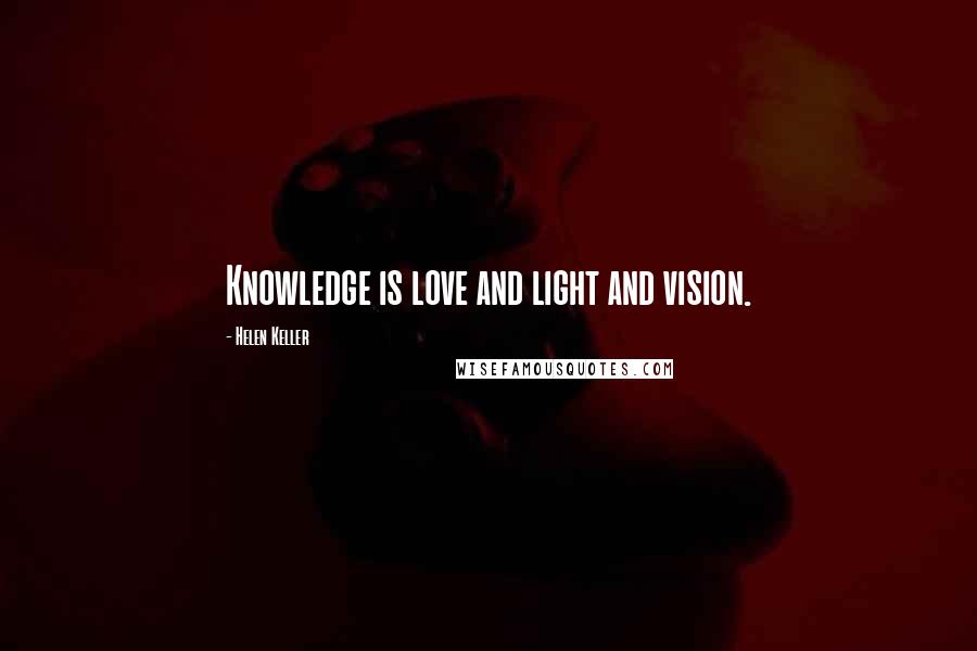 Helen Keller Quotes: Knowledge is love and light and vision.