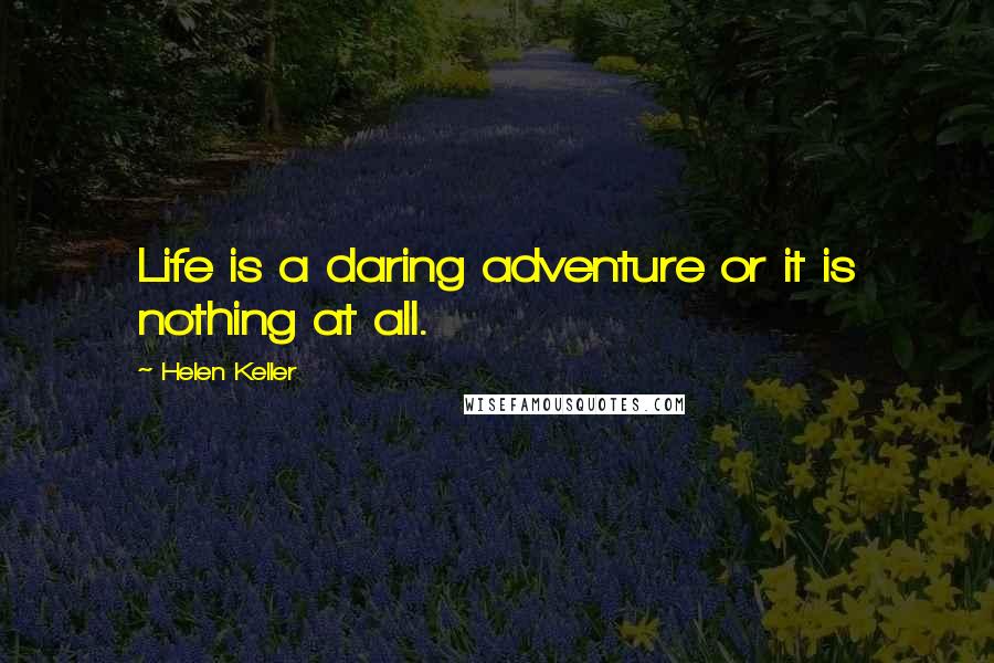 Helen Keller Quotes: Life is a daring adventure or it is nothing at all.