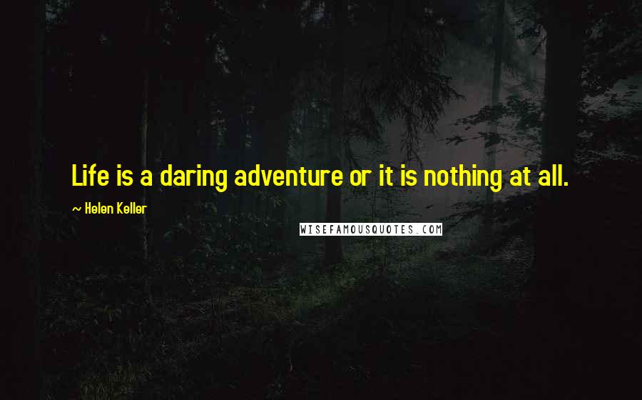 Helen Keller Quotes: Life is a daring adventure or it is nothing at all.