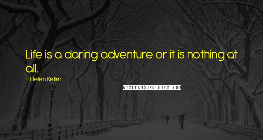 Helen Keller Quotes: Life is a daring adventure or it is nothing at all.