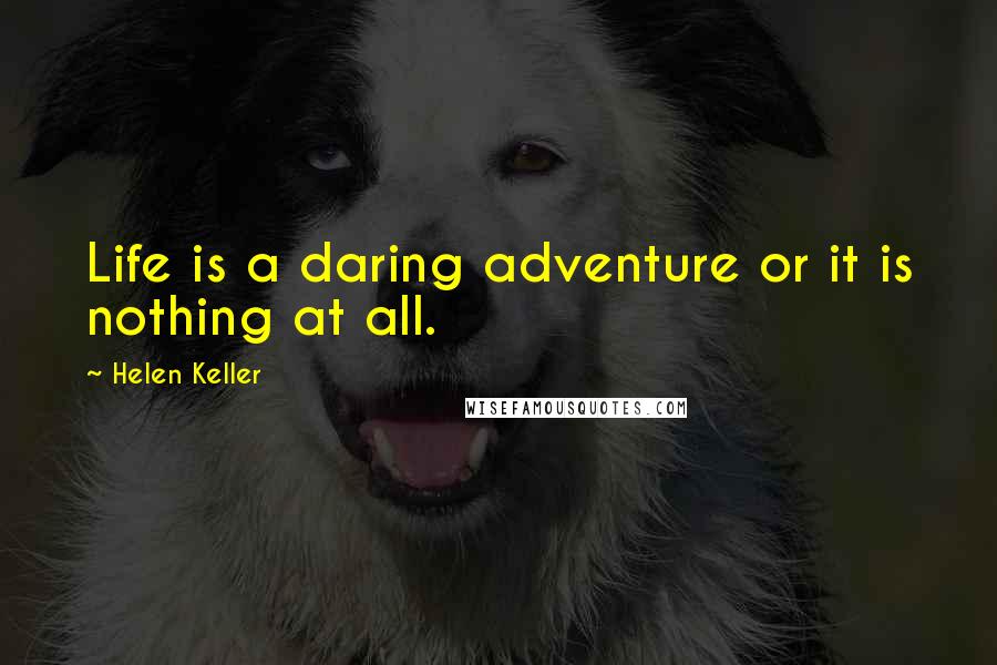 Helen Keller Quotes: Life is a daring adventure or it is nothing at all.