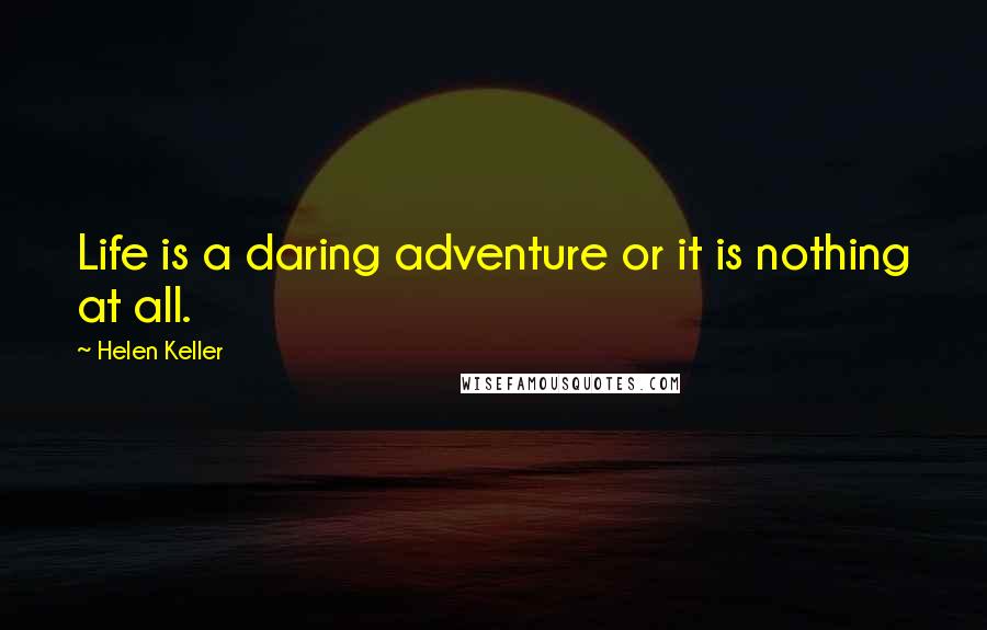 Helen Keller Quotes: Life is a daring adventure or it is nothing at all.